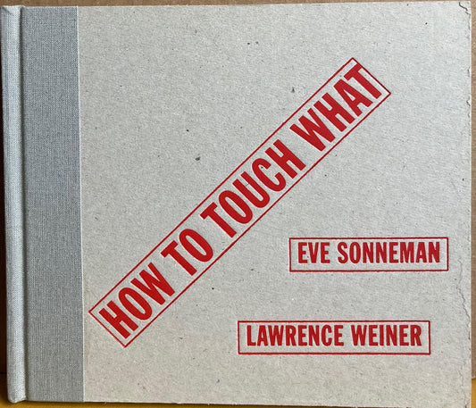 Sonneman, Eve. How to Touch What by Eve Sonneman and Lawrence Weiner.