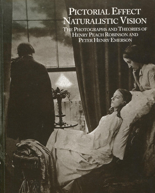 Robinson, Henry Peach. Pictorial Effect, Naturalistic Vision: The Photographs and Theories of Henry Peach Robinson and Peter Henry Emerson.