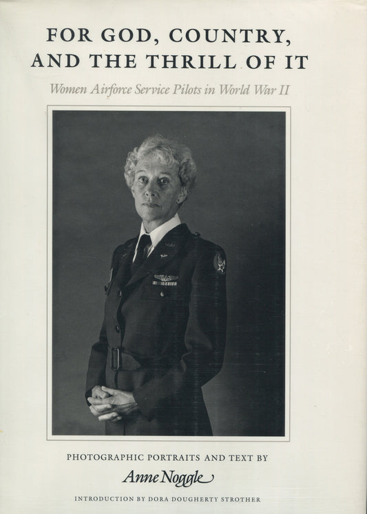 Noggle, Anne. For God, Country, and the Thrill of It: Women Airforce Service Pilots in World War II. Photographic Portraits and Text by Anne Noggle.