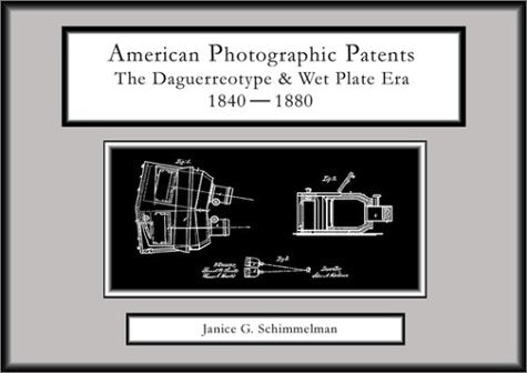 History of Photography.  American Photographic Patents: The Daguerreotype & Wet Plate Era 1840-1880 by Janice G. Schimmelman