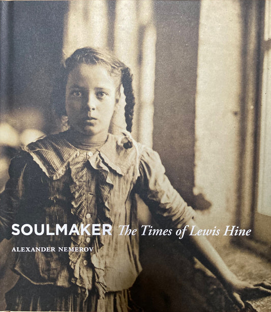 Hine, Lewis.  Soulmaker: The Times of Lewis Hine by Alexander Nemerov.