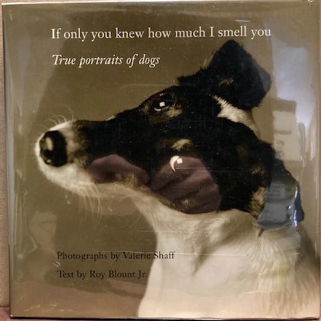 Shaff, Valerie. If Only You Knew How Much I Smell You: True Portraits of Dogs. Photographs by Valerie Shaff.