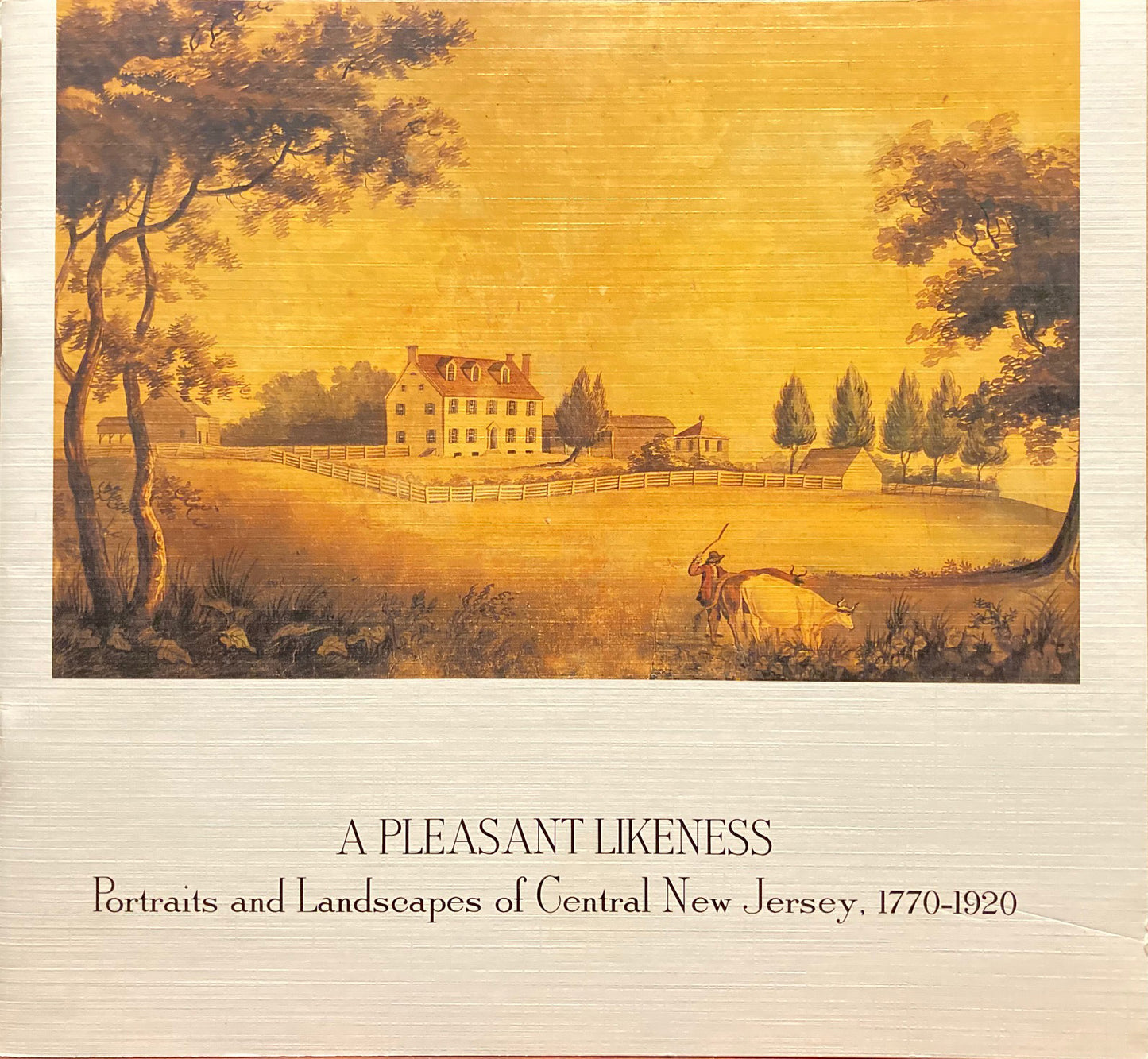 New Jersey. A Pleasant Likeness: Portraits and Landscapes of Central New Jersey, 1770-1920.