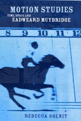 Muybridge, Eadweard. Motion Studies: The Space and Eadweard Muybridge by Rebecca Solnit.