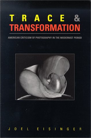 Eisinger, Joel. Trace & Transformation: American Criticism of Photography from the Modernist Period by Joel Eisinger.