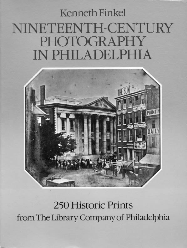 Finkel, Kenneth. Nineteenth-Century Photography in Philadelphia. 250 Historic Prints from The Library Company of Philadelphia by Kenneth Finkel.